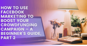 Facebook Marketing To Boost Your Crowdfunding Campaign (Part 2)