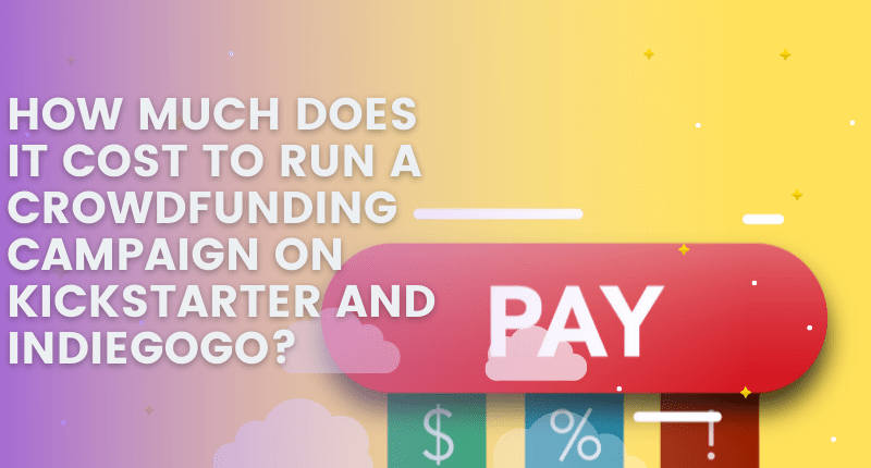 How Much Does it Cost to Run a Crowdfunding Campaign on Kickstarter and Indiegogo